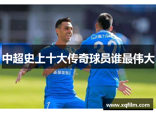 中超史上十大传奇球员谁最伟大