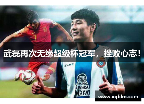 武磊再次无缘超级杯冠军，挫败心志！