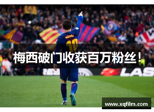 梅西破门收获百万粉丝！